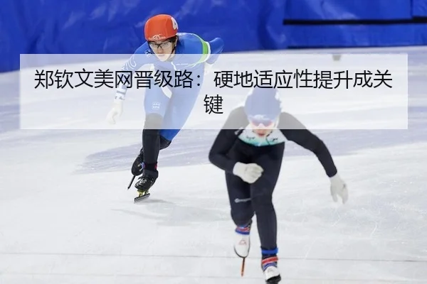 郑钦文美网晋级路：硬地适应性提升成关键