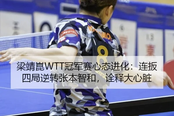 梁靖崑WTT冠军赛心态进化：连扳四局逆转张本智和，诠释大心脏