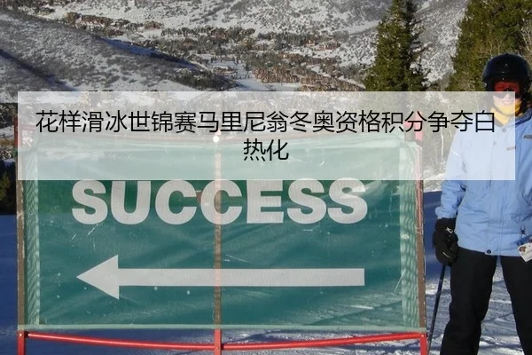 花样滑冰世锦赛马里尼翁冬奥资格积分争夺白热化