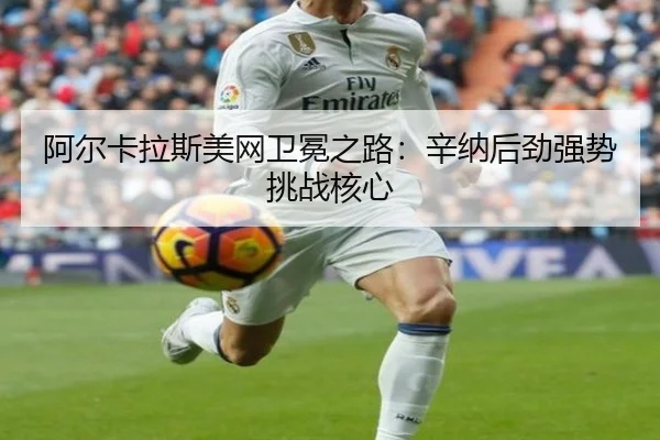 阿尔卡拉斯美网卫冕之路：辛纳后劲强势挑战核心