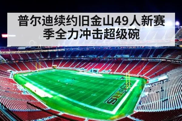 普尔迪续约旧金山49人新赛季全力冲击超级碗