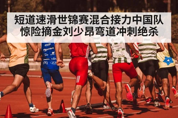 短道速滑世锦赛混合接力中国队惊险摘金刘少昂弯道冲刺绝杀