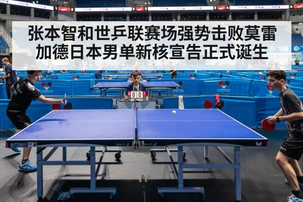 张本智和世乒联赛场强势击败莫雷加德日本男单新核宣告正式诞生