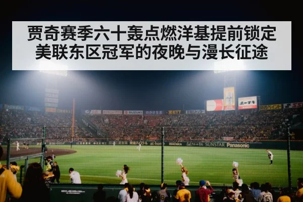 贾奇赛季六十轰点燃洋基提前锁定美联东区冠军的夜晚与漫长征途