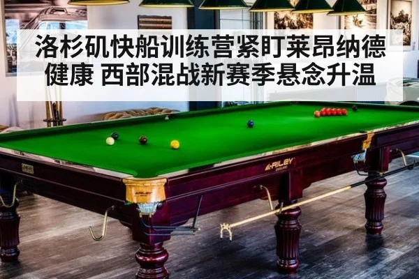 洛杉矶快船训练营紧盯莱昂纳德健康 西部混战新赛季悬念升温
